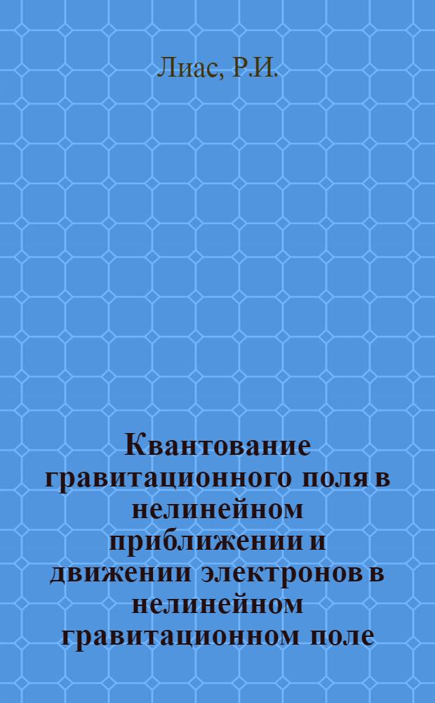 Квантование гравитационного поля в нелинейном приближении и движении электронов в нелинейном гравитационном поле : Автореферат дисс., представл. на соискание учен. степени кандидата физ.-мат. наук