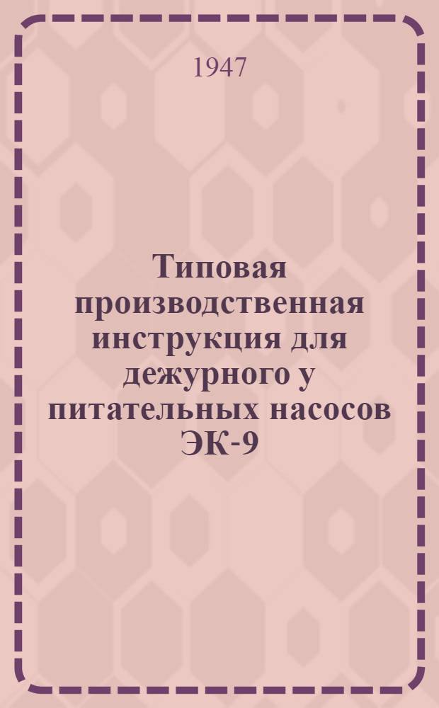 Типовая производственная инструкция для дежурного у питательных насосов ЭК-9 : Утв. 19/II 1946 г.