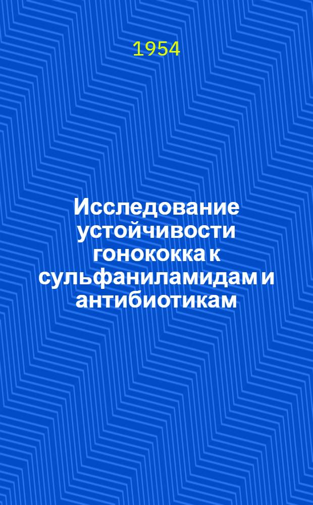 Исследование устойчивости гонококка к сульфаниламидам и антибиотикам : Автореферат дисс. на соискание учен. степени доктора мед. наук