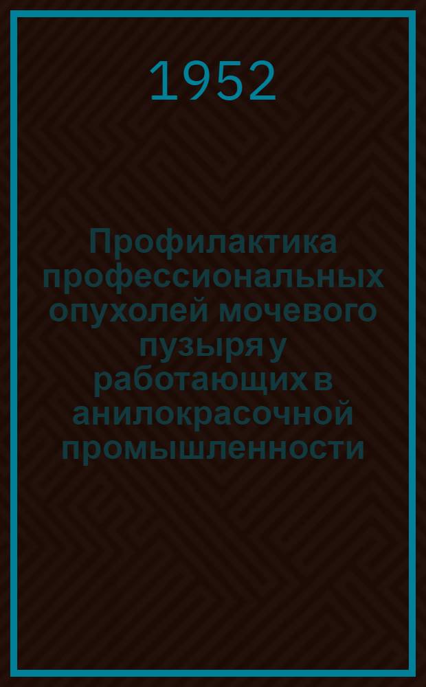 Профилактика профессиональных опухолей мочевого пузыря у работающих в анилокрасочной промышленности : Автореферат дисс. на соискание учен. степени канд. мед. наук