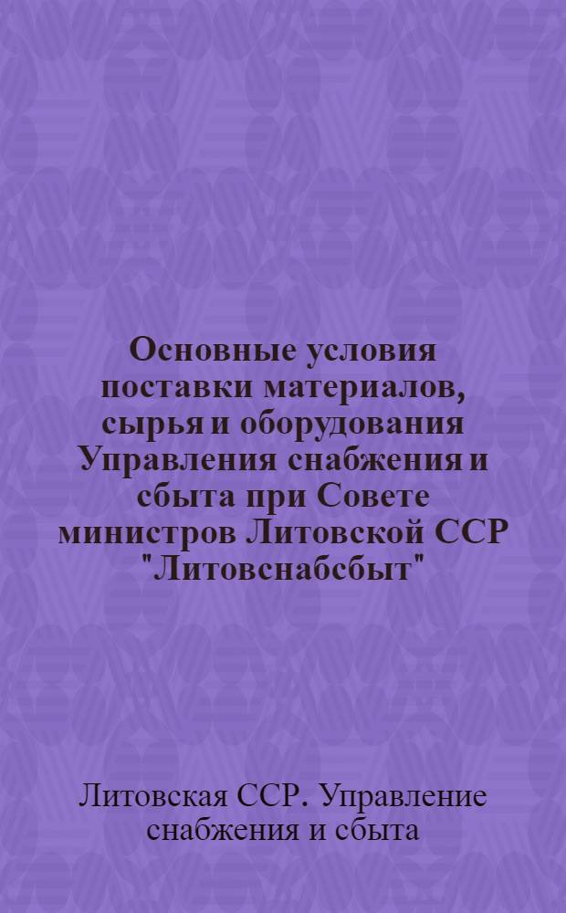 Основные условия поставки материалов, сырья и оборудования Управления снабжения и сбыта при Совете министров Литовской ССР "Литовснабсбыт"