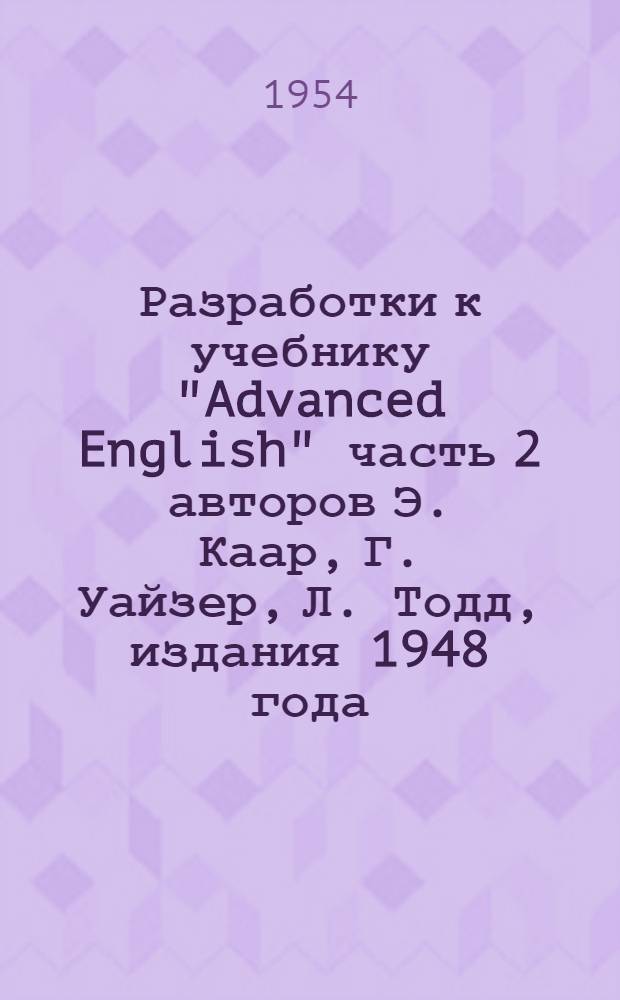 Разработки к учебнику "Advanced English" [часть 2 авторов] Э. Каар, Г. Уайзер, Л. Тодд, издания 1948 года : III курс основного отд-ния : VI семестр