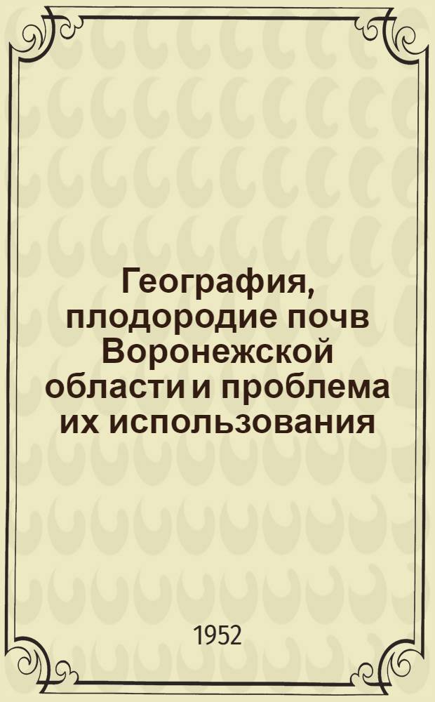 География, плодородие почв Воронежской области и проблема их использования : Автореферат дисс. темы на соискание учен. степени канд. с.-х. наук