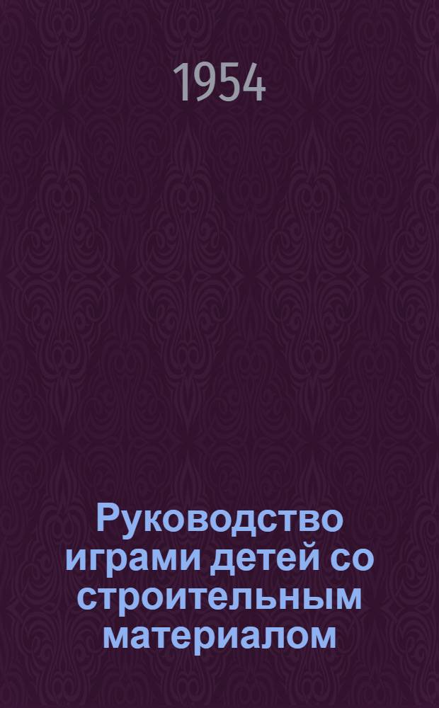 Руководство играми детей со строительным материалом : Автореферат дисс., представл. на соискание учен. степени кандидата пед. наук
