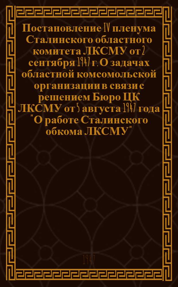 Постановление IV пленума Сталинского областного комитета ЛКСМУ от 2 сентября 1947 г. О задачах областной комсомольской организации в связи с решением Бюро ЦК ЛКСМУ от 5 августа 1947 года "О работе Сталинского обкома ЛКСМУ"
