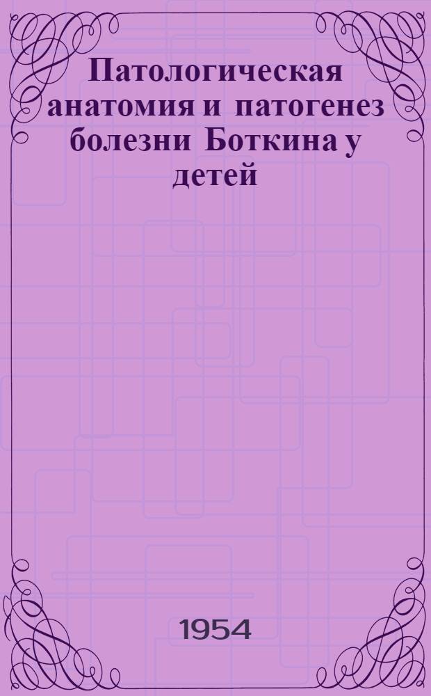 Патологическая анатомия и патогенез болезни Боткина у детей : Автореферат дисс. на соискание учен. степени доктора мед. наук