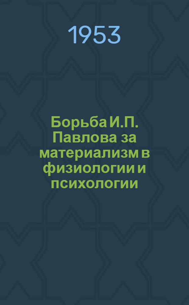 Борьба И.П. Павлова за материализм в физиологии и психологии : Автореферат дисс. на соискание учен. степени кандидата филос. наук