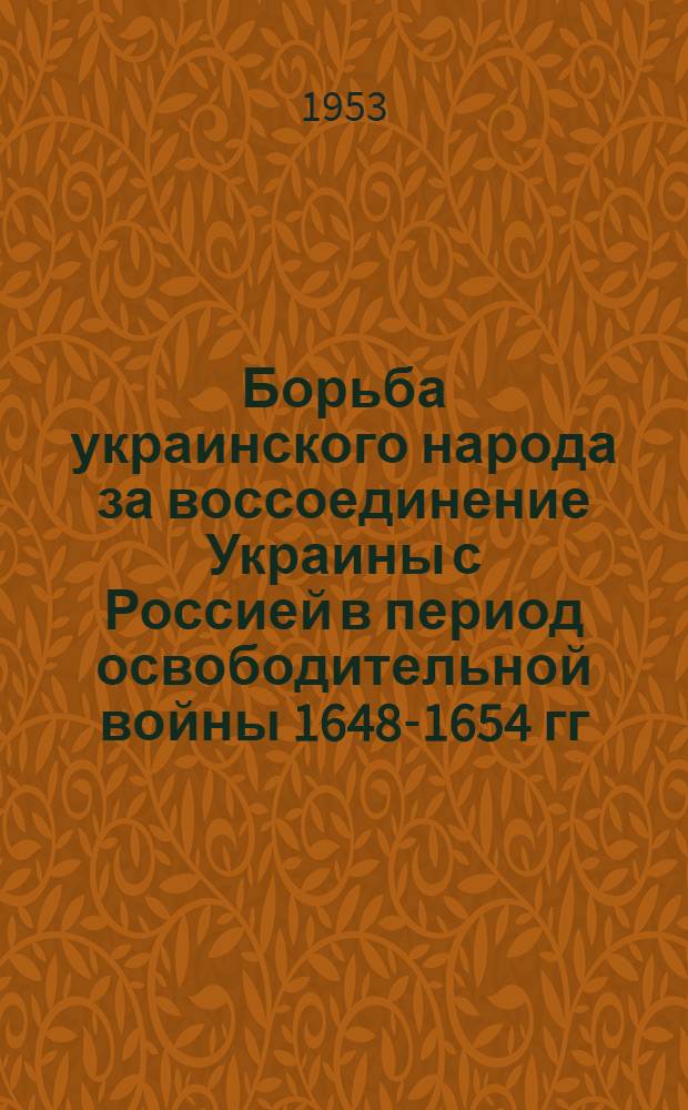 Борьба украинского народа за воссоединение Украины с Россией в период освободительной войны 1648-1654 гг. : Автореферат дис. на соискание учен. степени кандидата ист. наук