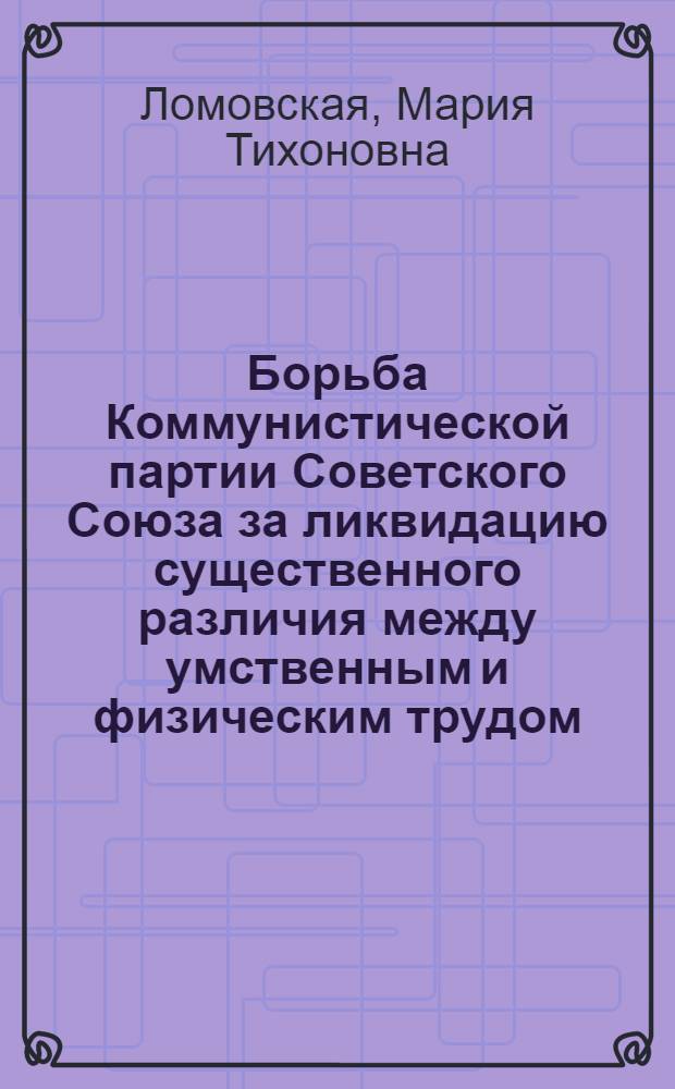 Борьба Коммунистической партии Советского Союза за ликвидацию существенного различия между умственным и физическим трудом (1946-1950 гг.) : Автореферат дисс. на соискание учен. степени кандидата ист. наук