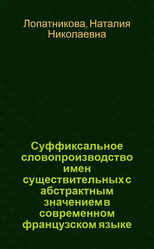 Суффиксальное словопроизводство имен существительных с абстрактным значением в современном французском языке : (Семантико-лексикол. характеристика словообразовательных типов) : Автореферат дисс. на соискание учен. степени кандидата филол. наук