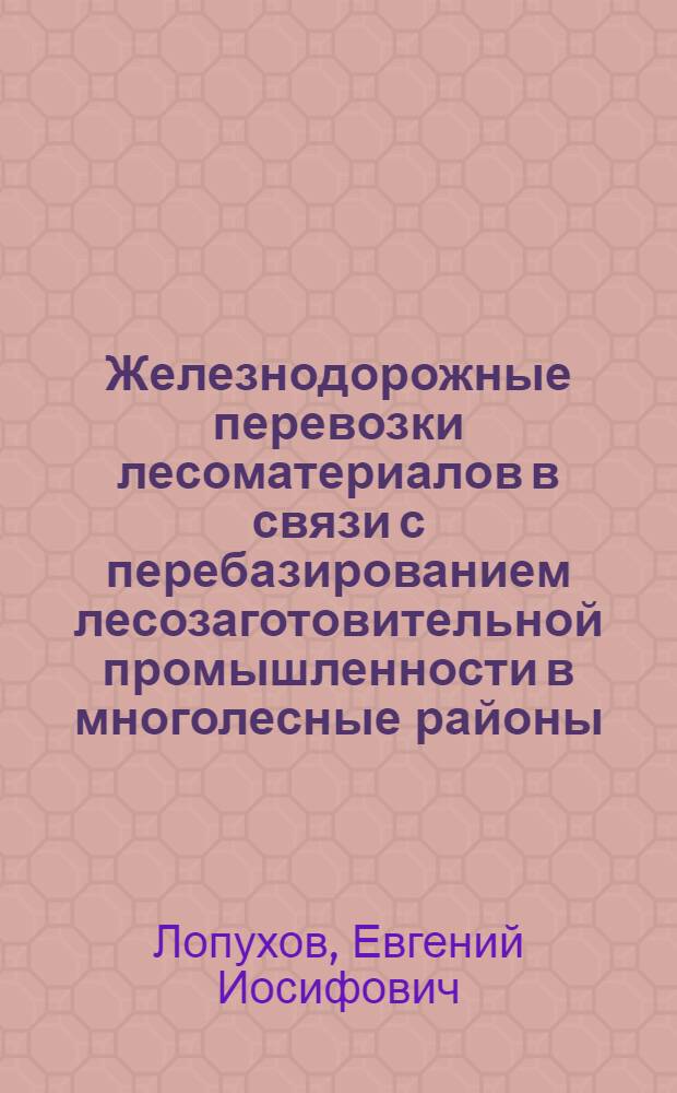 Железнодорожные перевозки лесоматериалов в связи с перебазированием лесозаготовительной промышленности в многолесные районы : Автореферат дисс. на соискание учен. степени кандидата техн. наук