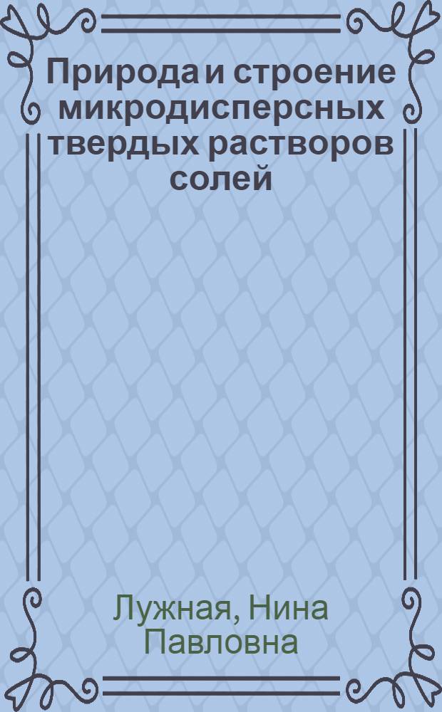 Природа и строение микродисперсных твердых растворов солей : Автореф. дис., представленной на соискание учен. степени д-ра хим. наук