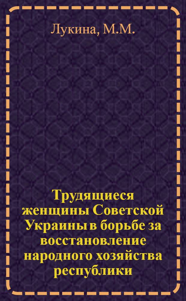 Трудящиеся женщины Советской Украины в борьбе за восстановление народного хозяйства республики (1943-1945 годы) : Автореферат дисс. на соискание учен. степени кандидата ист. наук