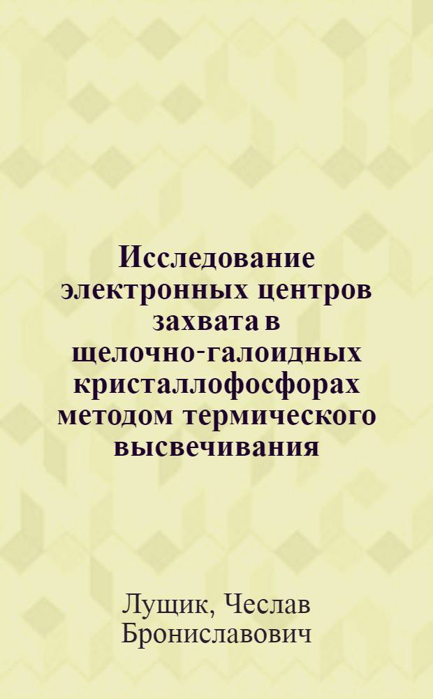 Исследование электронных центров захвата в щелочно-галоидных кристаллофосфорах методом термического высвечивания : Автореферат дисс. на соискание учен. степени кандидата физ.-мат. наук