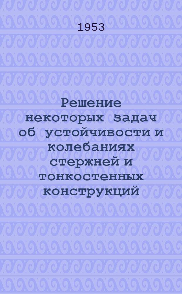 Решение некоторых задач об устойчивости и колебаниях стержней и тонкостенных конструкций : Автореферат дис. на соискание учен. степени доктора техн. наук