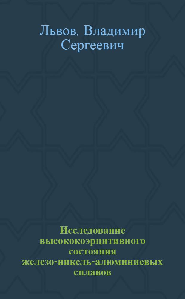 Исследование высококоэрцитивного состояния железо-никель-алюминиевых сплавов : (Автореферат дисс. на соискание учен. степени кандидата техн. наук)