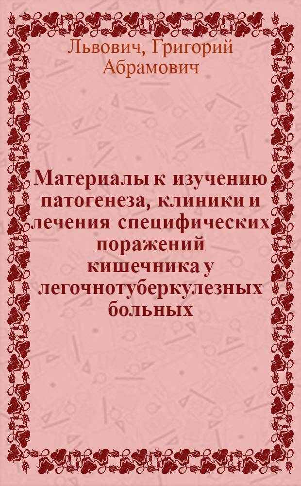 Материалы к изучению патогенеза, клиники и лечения специфических поражений кишечника у легочнотуберкулезных больных : Автореферат дисс. на соискание учен. степени доктора мед. наук