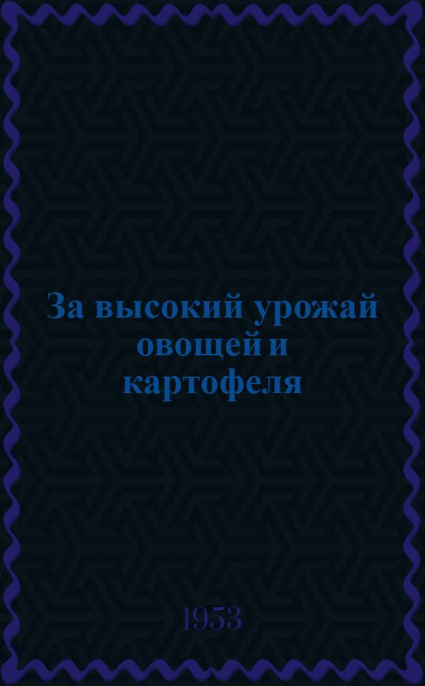 За высокий урожай овощей и картофеля : (Сборник материалов, опублик. в газ. "Сельское хозяйство")