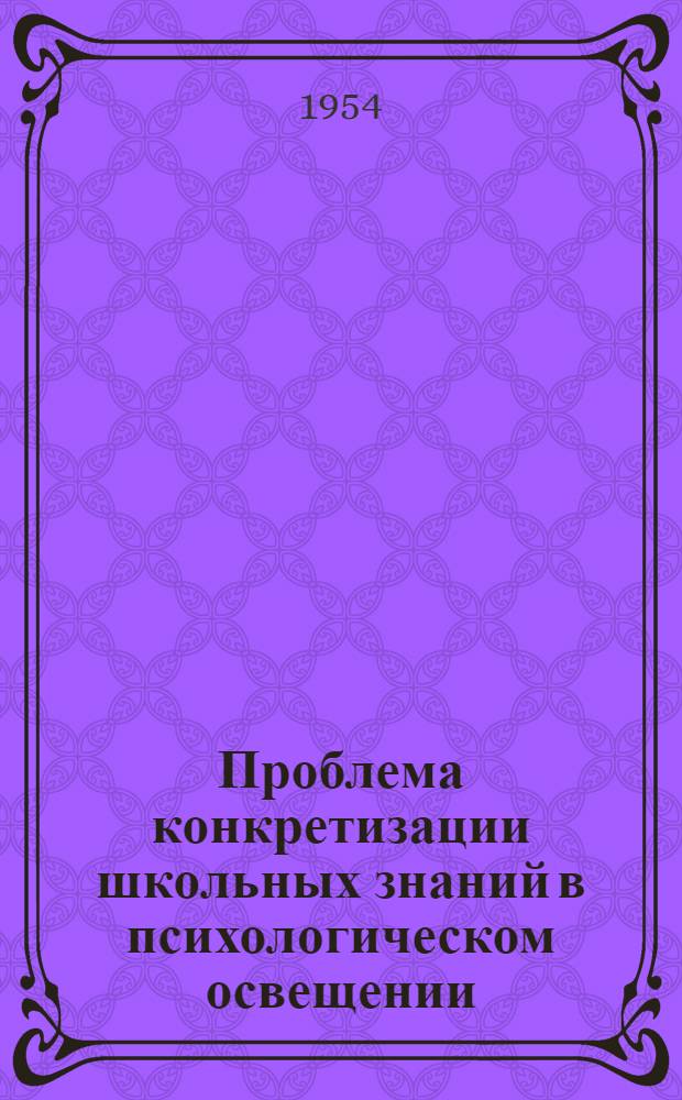 Проблема конкретизации школьных знаний в психологическом освещении : Автореферат кандидатской дис. на соискание учен. степени кандидата пед. наук (по психологии)