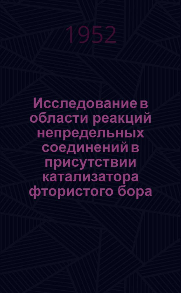 Исследование в области реакций непредельных соединений в присутствии катализатора фтористого бора : Автореферат дис., предствленной на соискание учен. степени д-ра хим. наук