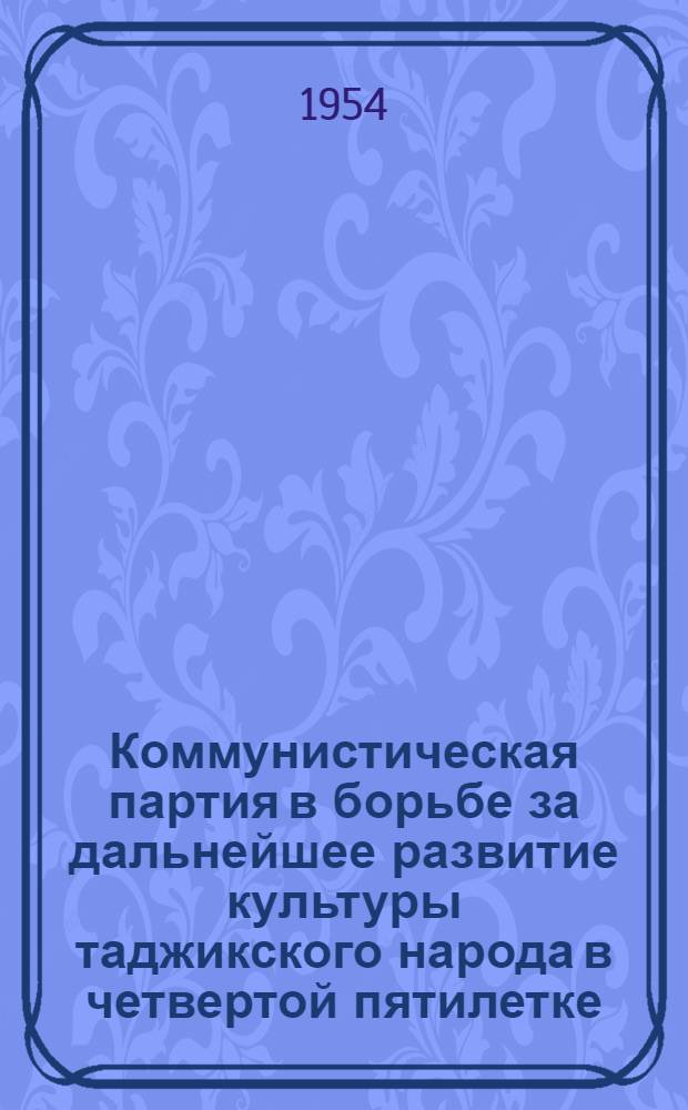 Коммунистическая партия в борьбе за дальнейшее развитие культуры таджикского народа в четвертой пятилетке (1946-1950 гг.) : Автореферат дис. на соискание учен. степени кандидата ист. наук