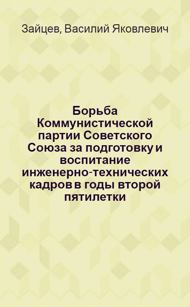 Борьба Коммунистической партии Советского Союза за подготовку и воспитание инженерно-технических кадров в годы второй пятилетки : Автореферат дис. на соискание учен. степени кандидата ист. наук