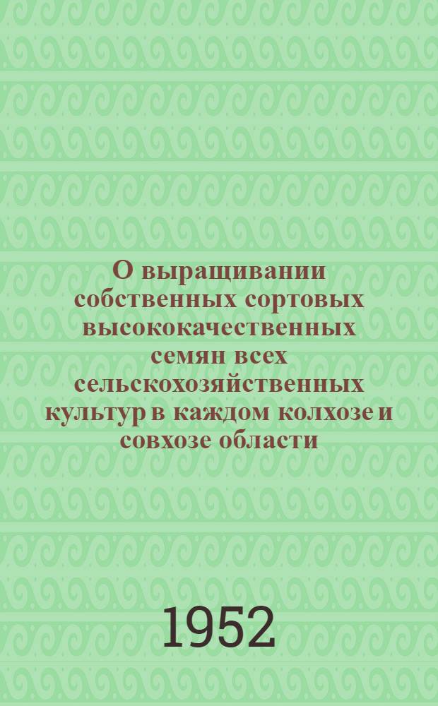 О выращивании собственных сортовых высококачественных семян всех сельскохозяйственных культур в каждом колхозе и совхозе области : (Материал в помощь лекторам и докладчикам)