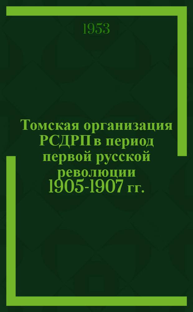 Томская организация РСДРП в период первой русской революции 1905-1907 гг. : Автореф. дис. на соискание учен. степени канд. ист. наук