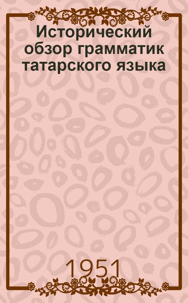 Исторический обзор грамматик татарского языка : Автореф. дис. на соискание учен. степени канд. филол. наук