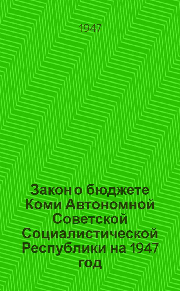 Закон о бюджете Коми Автономной Советской Социалистической Республики на 1947 год : Проект