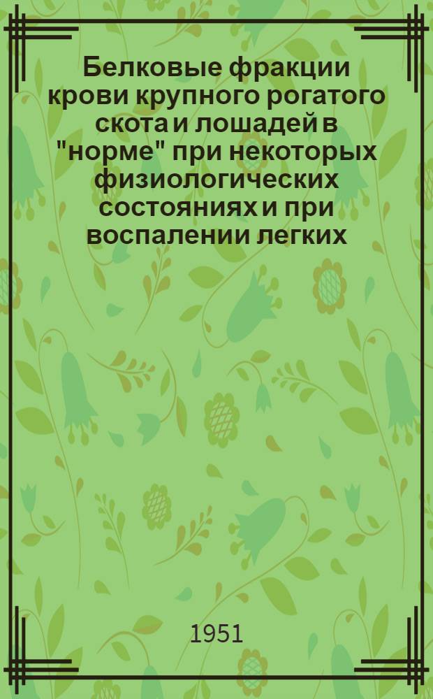 Белковые фракции крови крупного рогатого скота и лошадей в "норме" при некоторых физиологических состояниях и при воспалении легких : Автореф. дис. на соискание учен. степени канд. ветеринарных наук