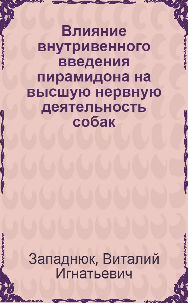 Влияние внутривенного введения пирамидона на высшую нервную деятельность собак : (Эксперим. исследование) : Автореферат дис. на соискание учен. степени кандидата мед. наук