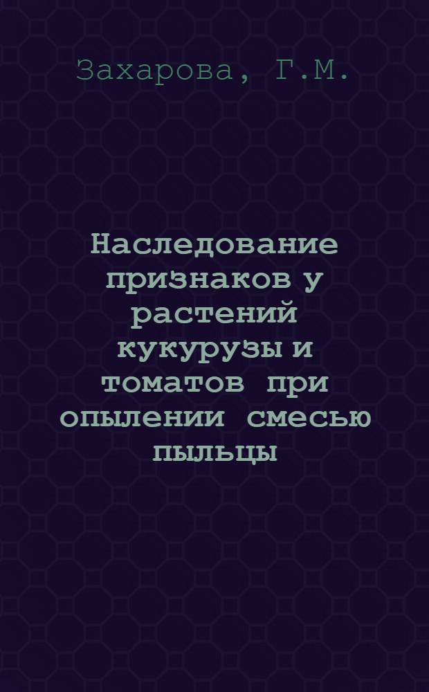 Наследование признаков у растений кукурузы и томатов при опылении смесью пыльцы : Автореферат дис. на соискание учен. степени кандидата биол. наук