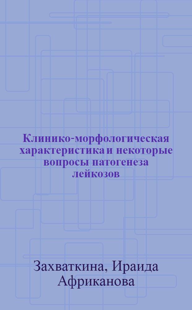 Клинико-морфологическая характеристика и некоторые вопросы патогенеза лейкозов : (По материалам прозекторского отделения Алма-Атин. объедин. гор. клинич. больницы) : Автореферат дис. на соискание учен. степени кандидата мед. наук