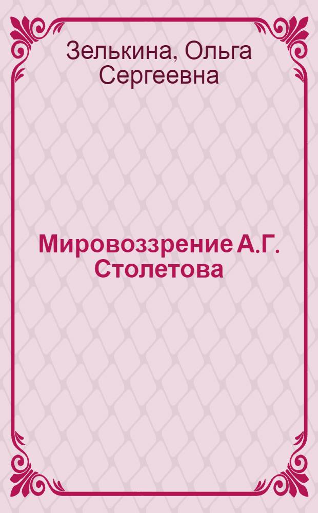 Мировоззрение А.Г. Столетова : Автореферат дис., представл. на соискание учен. степени кандидата филос. наук