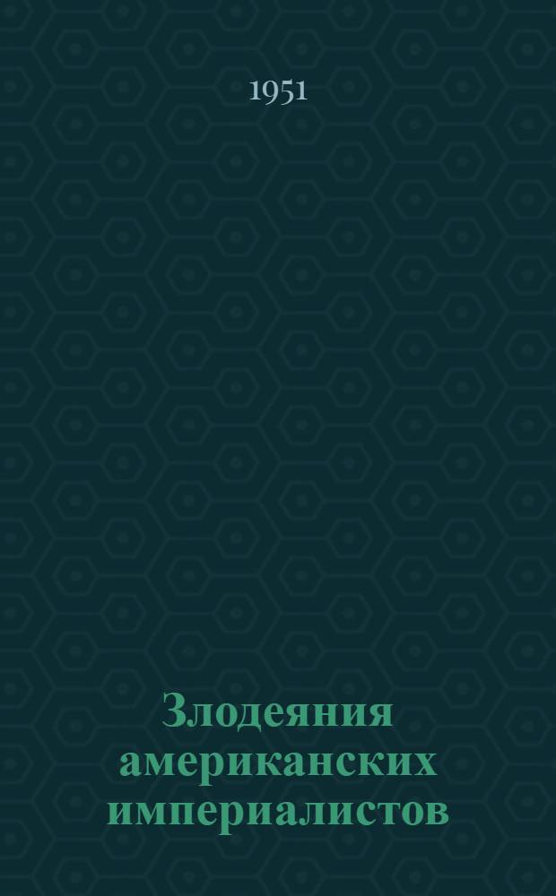 Злодеяния американских империалистов : Сообщения №№ 1-4 Комиссии ЦК ЕДОФ по расследованию злодеяний и определению ущерба, причиненных американскими агрессорами и кликой Ли Сын Мана