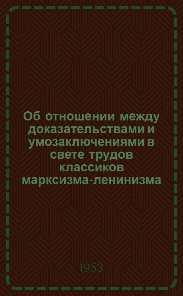 Об отношении между доказательствами и умозаключениями в свете трудов классиков марксизма-ленинизма : Автореферат дис. на соискание учен. степени кандидата филос. наук