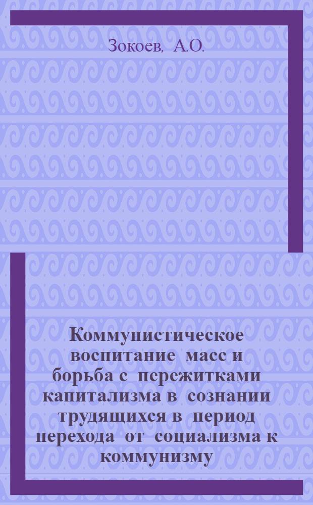Коммунистическое воспитание масс и борьба с пережитками капитализма в сознании трудящихся в период перехода от социализма к коммунизму : (На материалах Сев.-Осет. АССР) : Автореферат дис. на соискание учен. степени кандидата филос. наук