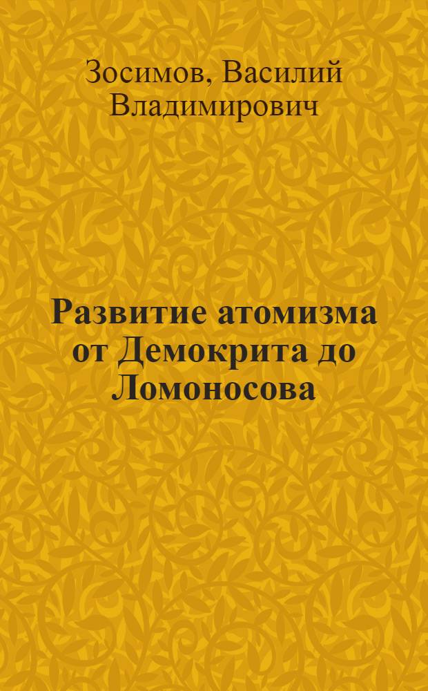 Развитие атомизма от Демокрита до Ломоносова : Автореферат дис. на соискание учен. степени кандидата физ.-мат. наук
