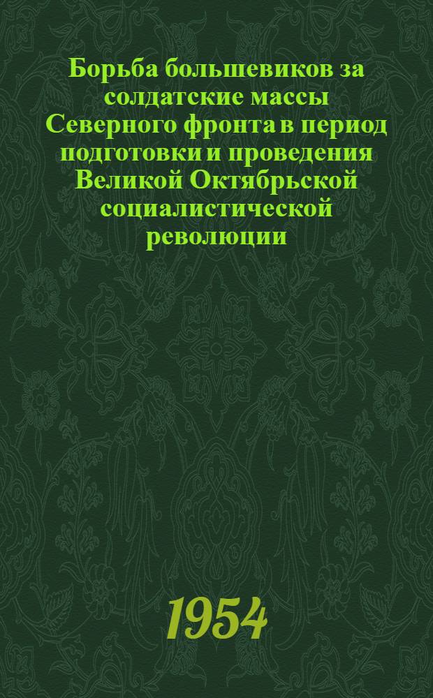 Борьба большевиков за солдатские массы Северного фронта в период подготовки и проведения Великой Октябрьской социалистической революции (апрель-ноябрь 1917 года) : Автореферат дис. на соискание учен. степени кандидата ист. наук