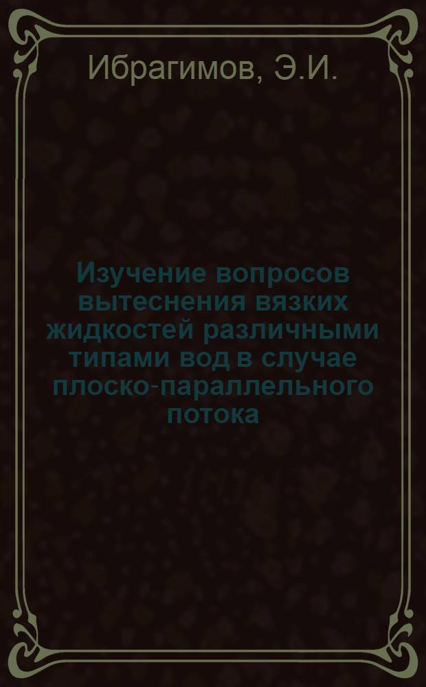 Изучение вопросов вытеснения вязких жидкостей различными типами вод в случае плоско-параллельного потока (при ненарушенной структуре грунта) : Автореферат дис. на соискание учен. степени канд. техн. наук