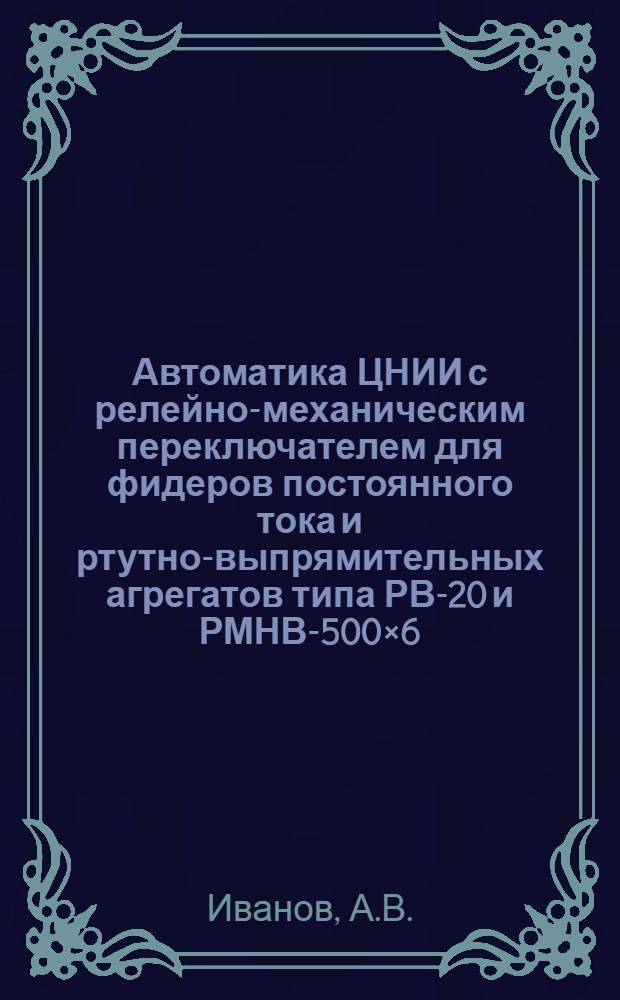 Автоматика ЦНИИ с релейно-механическим переключателем для фидеров постоянного тока и ртутно-выпрямительных агрегатов типа РВ-20 и РМНВ-500&times;6