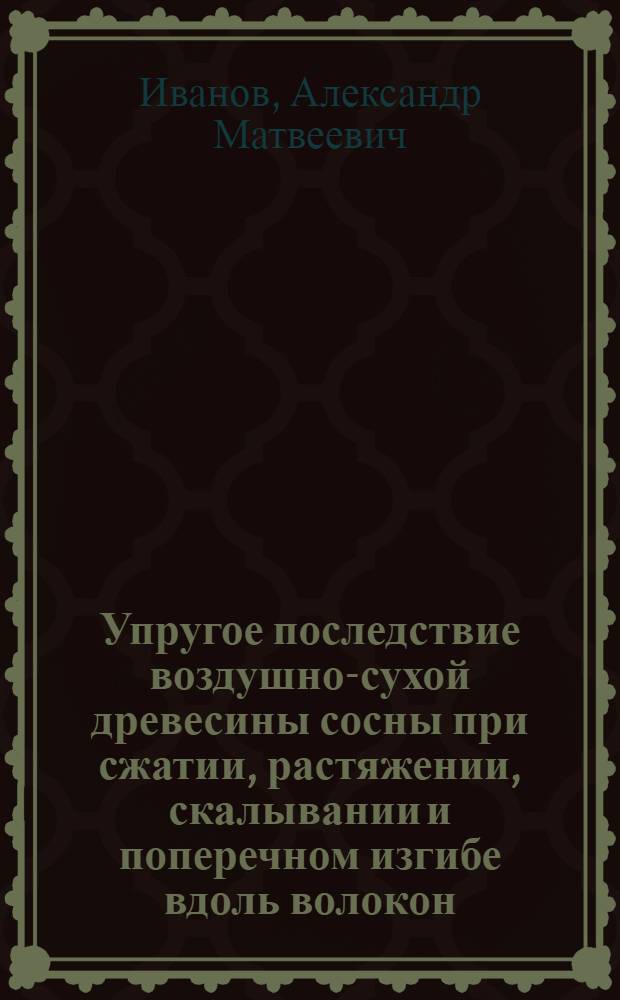 Упругое последствие воздушно-сухой древесины сосны при сжатии, растяжении, скалывании и поперечном изгибе вдоль волокон : Автореф. дис. на соискание учен. степ. канд. техн. наук