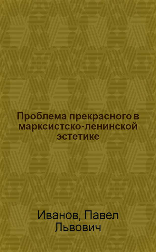 Проблема прекрасного в марксистско-ленинской эстетике : Автореф. дис. на соискание учен. степени канд. искусствоведческих наук