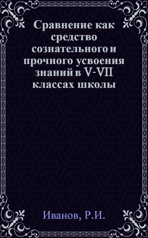 Сравнение как средство сознательного и прочного усвоения знаний в V-VII классах школы : Автореферат дис. на соискание учен. степени кандидата пед. наук