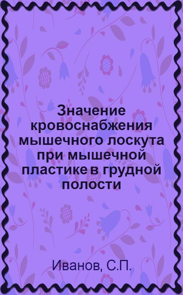 Значение кровоснабжения мышечного лоскута при мышечной пластике в грудной полости : Автореферат дис., представленной на соискание учен. степени д-ра мед. наук