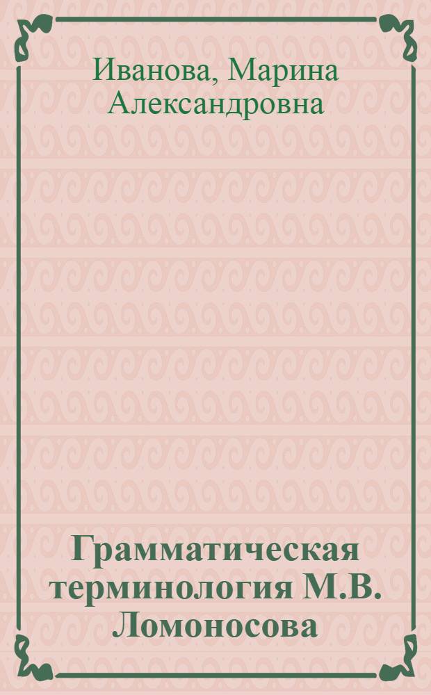 Грамматическая терминология М.В. Ломоносова : Автореферат дис. на соискание учен. степени кандидата филол. наук