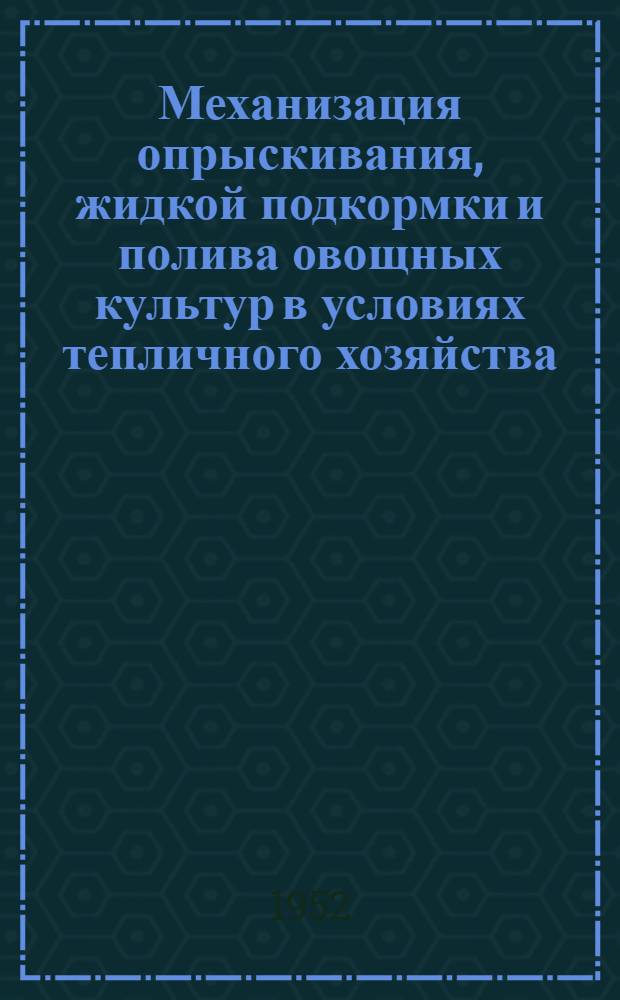 Механизация опрыскивания, жидкой подкормки и полива овощных культур в условиях тепличного хозяйства : Автореферат дис., представл. на соискание учен. степени кандидата с.-х. наук..