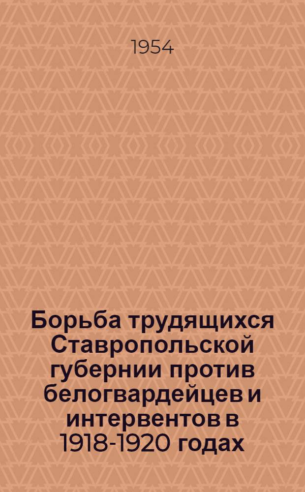 Борьба трудящихся Ставропольской губернии против белогвардейцев и интервентов в 1918-1920 годах : Автореферат дис. на соискание учен. степени кандидата ист. наук