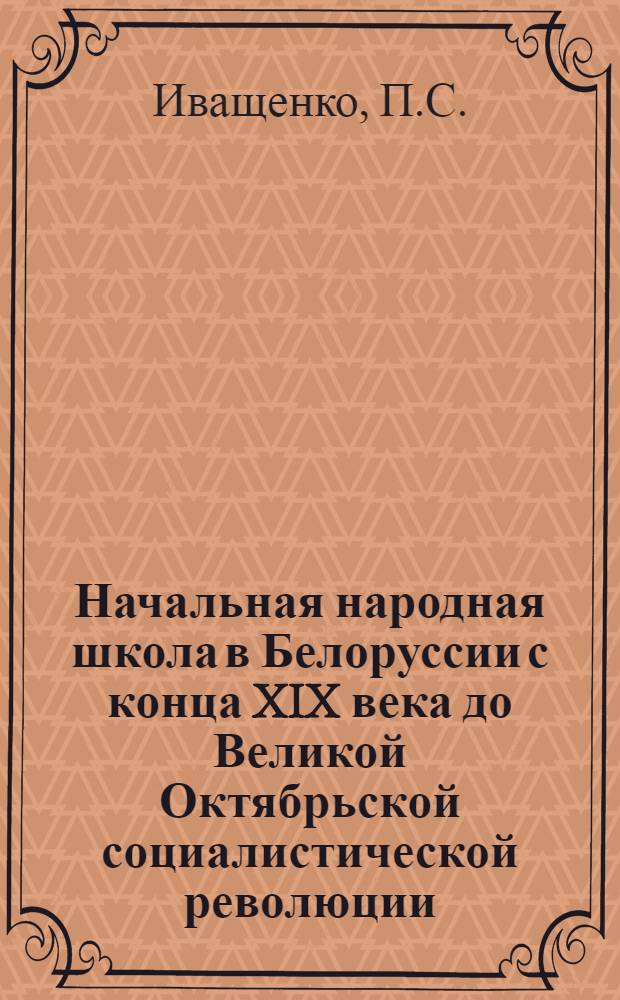 Начальная народная школа в Белоруссии с конца XIX века до Великой Октябрьской социалистической революции : Автореферат дис. на соискание учен. степени кандидата пед. наук